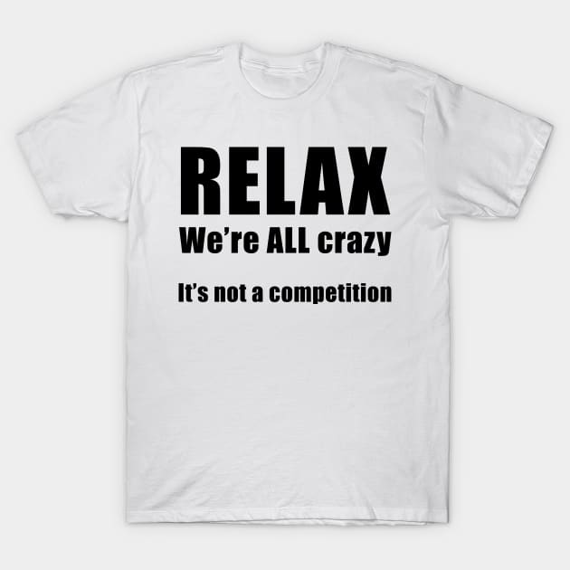 RELAX.  We're ALL Crazy T-Shirt by artsytoocreations